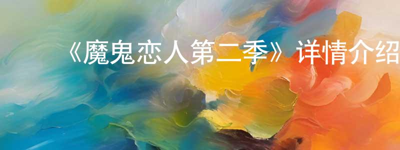 影视迷陈宏强的个人博客,《魔鬼恋人第二季》详情介绍_魔鬼恋人第二季已完结在线观看_魔鬼恋人第二季迅雷下载_日漫